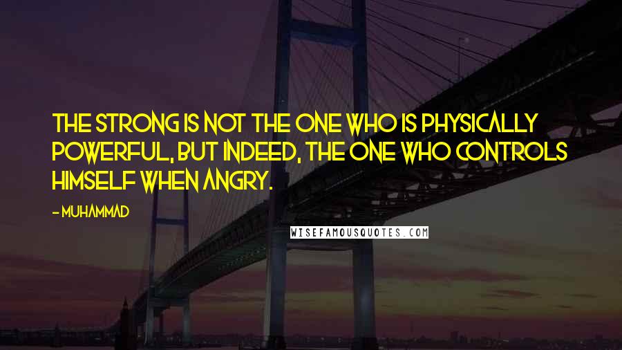 Muhammad Quotes: The strong is not the one who is physically powerful, but indeed, the one who controls himself when angry.