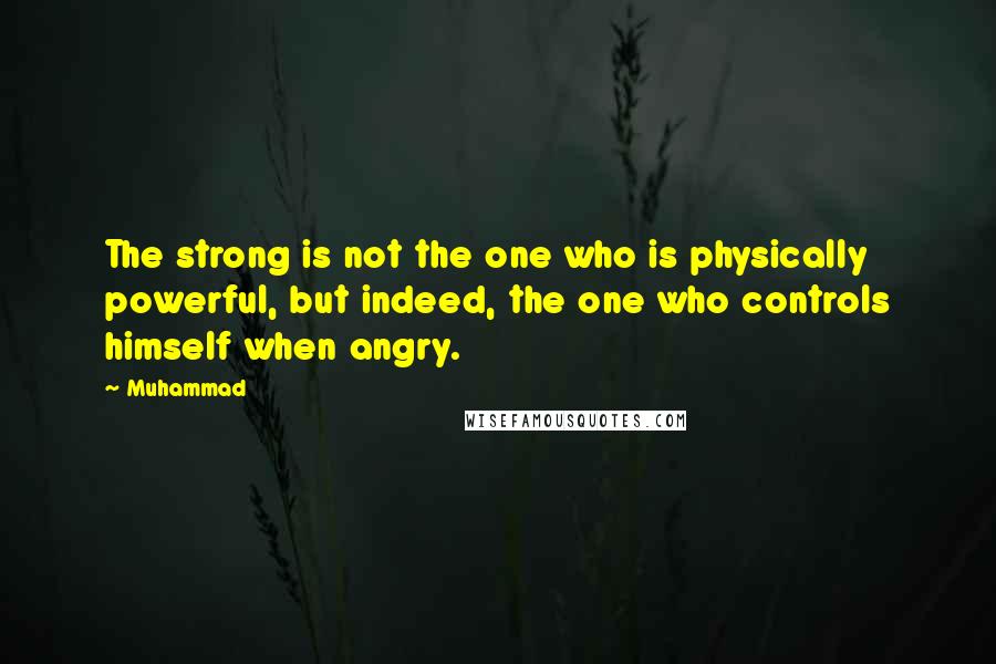 Muhammad Quotes: The strong is not the one who is physically powerful, but indeed, the one who controls himself when angry.