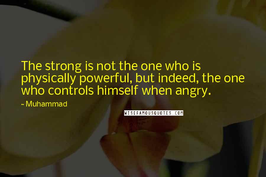 Muhammad Quotes: The strong is not the one who is physically powerful, but indeed, the one who controls himself when angry.