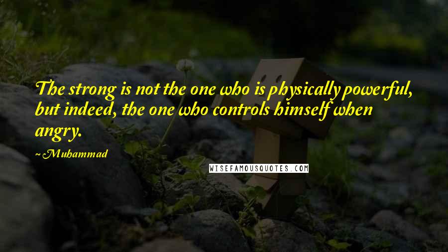 Muhammad Quotes: The strong is not the one who is physically powerful, but indeed, the one who controls himself when angry.