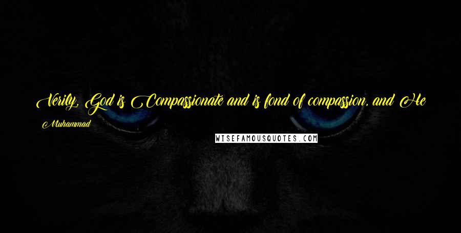 Muhammad Quotes: Verily, God is Compassionate and is fond of compassion, and He gives to the compassionate what He does not give to the harsh.