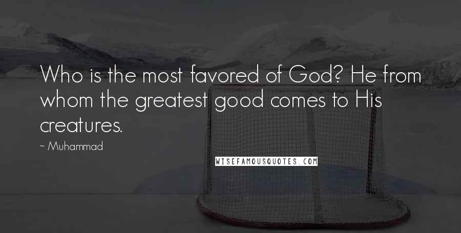 Muhammad Quotes: Who is the most favored of God? He from whom the greatest good comes to His creatures.