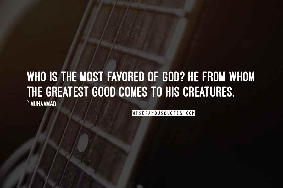 Muhammad Quotes: Who is the most favored of God? He from whom the greatest good comes to His creatures.