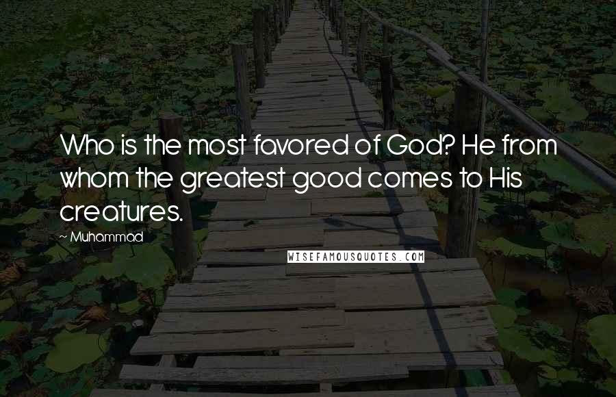 Muhammad Quotes: Who is the most favored of God? He from whom the greatest good comes to His creatures.