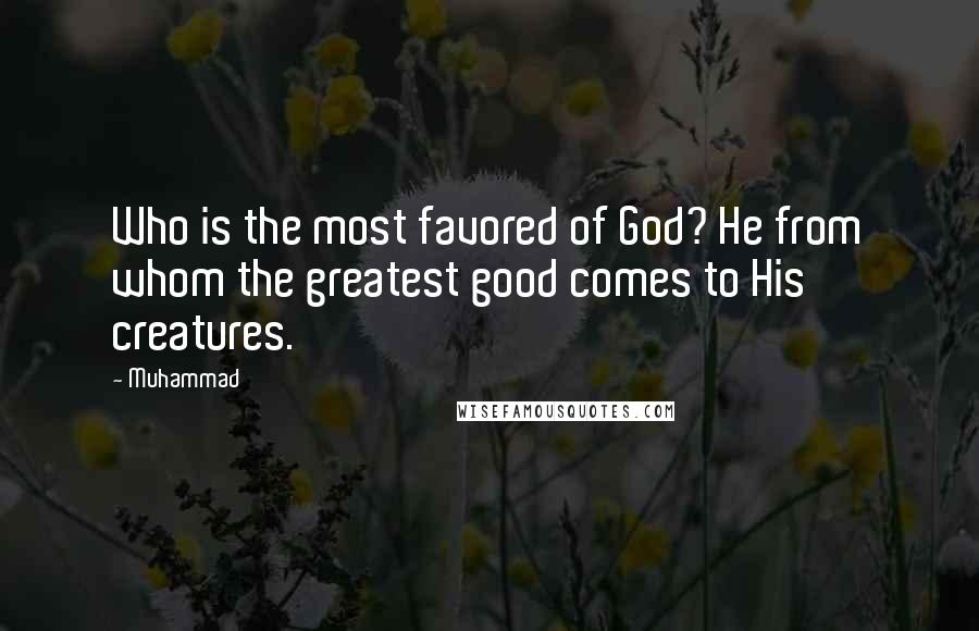 Muhammad Quotes: Who is the most favored of God? He from whom the greatest good comes to His creatures.