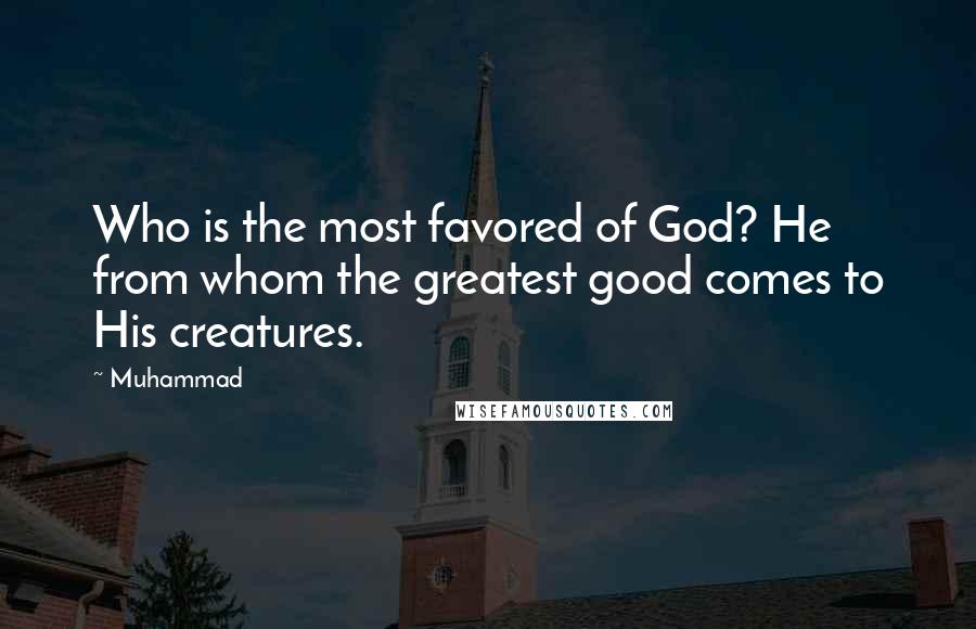 Muhammad Quotes: Who is the most favored of God? He from whom the greatest good comes to His creatures.