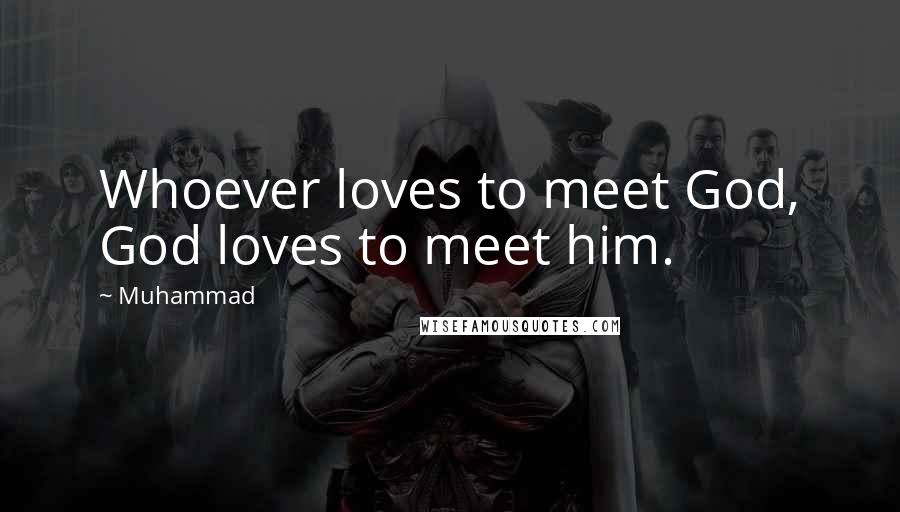 Muhammad Quotes: Whoever loves to meet God, God loves to meet him.