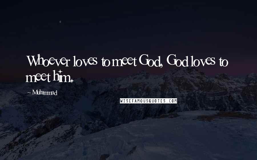 Muhammad Quotes: Whoever loves to meet God, God loves to meet him.