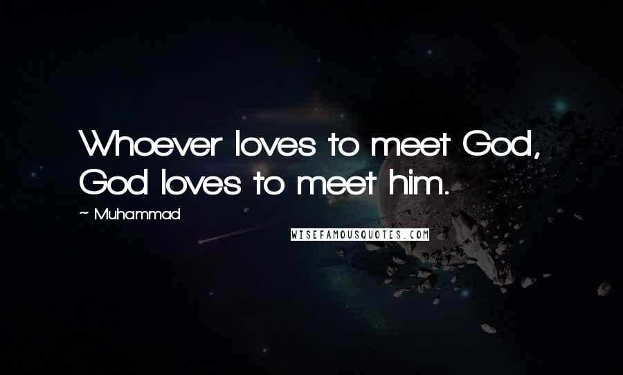 Muhammad Quotes: Whoever loves to meet God, God loves to meet him.