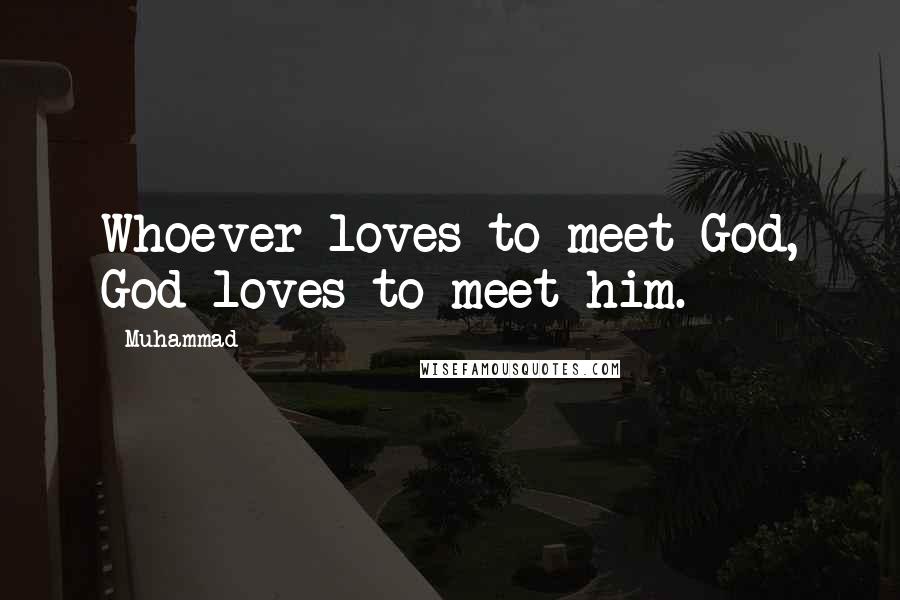 Muhammad Quotes: Whoever loves to meet God, God loves to meet him.