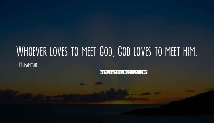 Muhammad Quotes: Whoever loves to meet God, God loves to meet him.