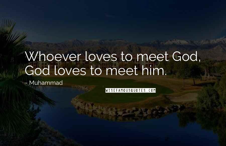 Muhammad Quotes: Whoever loves to meet God, God loves to meet him.