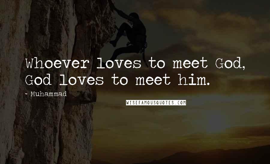 Muhammad Quotes: Whoever loves to meet God, God loves to meet him.