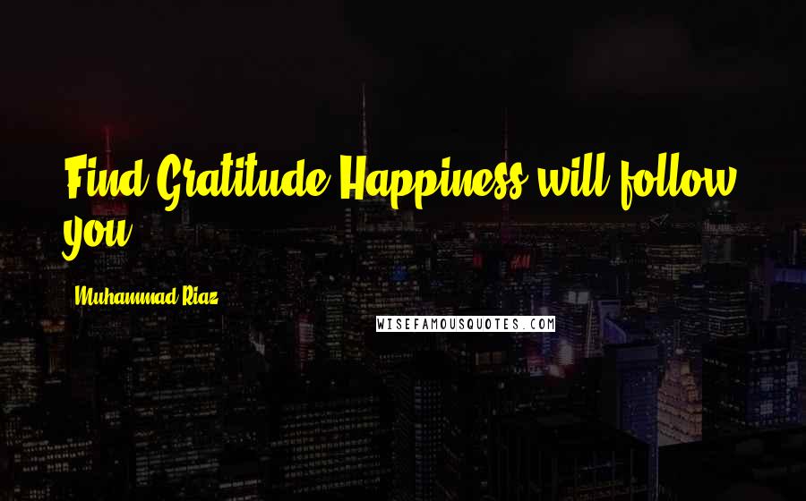 Muhammad Riaz Quotes: Find Gratitude Happiness will follow you.