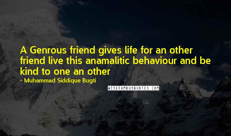 Muhammad Siddique Bugti Quotes: A Genrous friend gives life for an other friend live this anamalitic behaviour and be kind to one an other