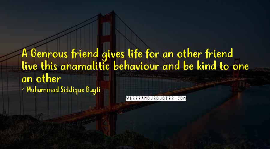 Muhammad Siddique Bugti Quotes: A Genrous friend gives life for an other friend live this anamalitic behaviour and be kind to one an other