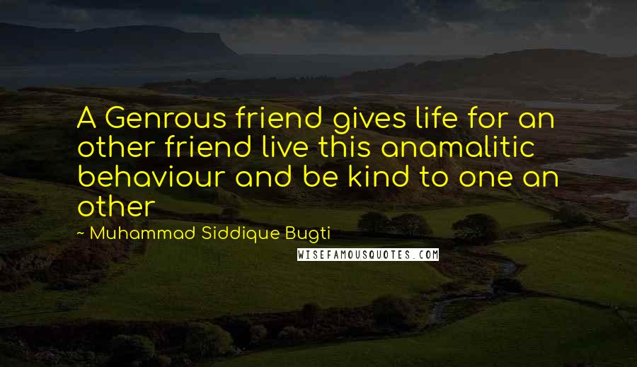 Muhammad Siddique Bugti Quotes: A Genrous friend gives life for an other friend live this anamalitic behaviour and be kind to one an other