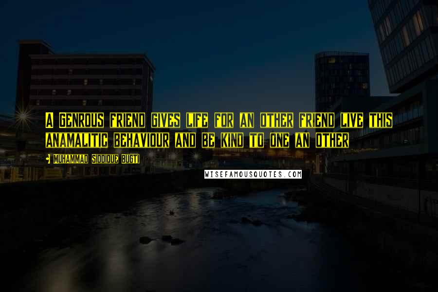 Muhammad Siddique Bugti Quotes: A Genrous friend gives life for an other friend live this anamalitic behaviour and be kind to one an other
