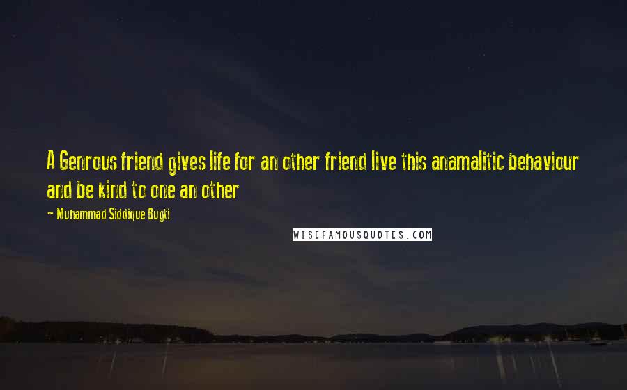 Muhammad Siddique Bugti Quotes: A Genrous friend gives life for an other friend live this anamalitic behaviour and be kind to one an other