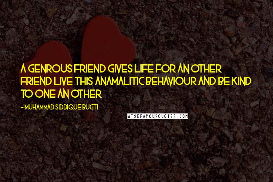 Muhammad Siddique Bugti Quotes: A Genrous friend gives life for an other friend live this anamalitic behaviour and be kind to one an other