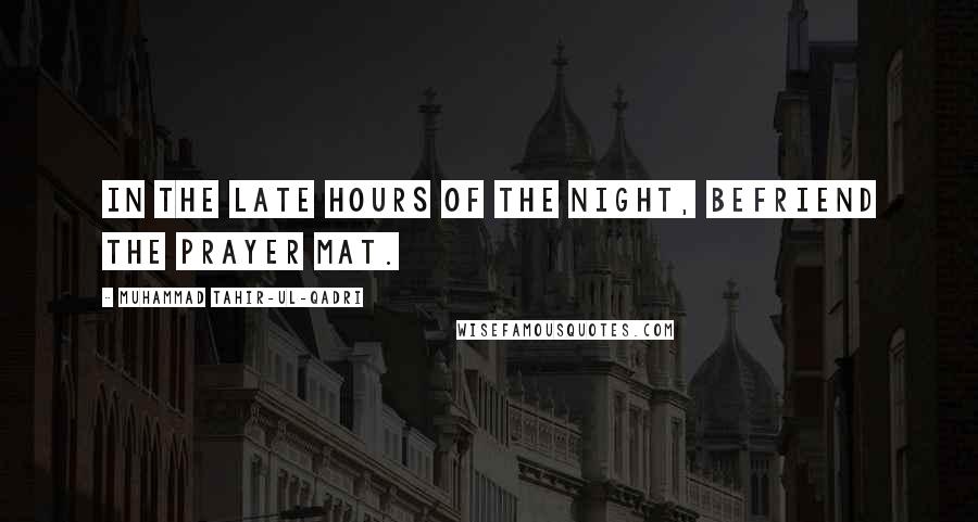 Muhammad Tahir-ul-Qadri Quotes: In the late hours of the night, befriend the prayer mat.