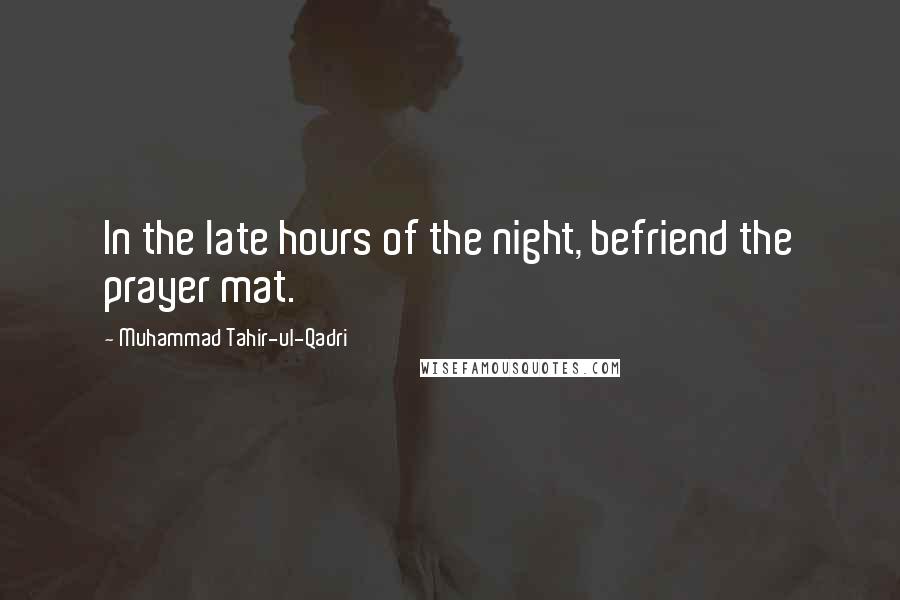 Muhammad Tahir-ul-Qadri Quotes: In the late hours of the night, befriend the prayer mat.