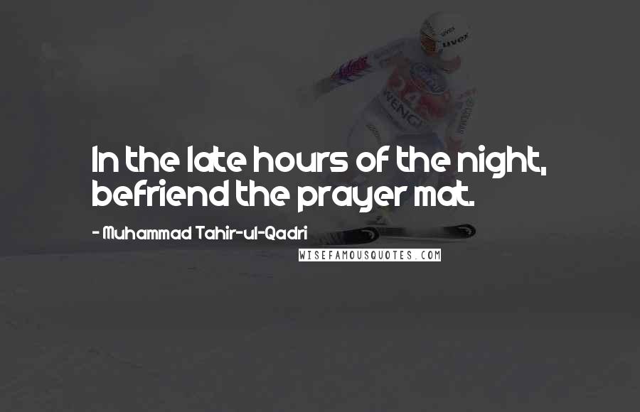 Muhammad Tahir-ul-Qadri Quotes: In the late hours of the night, befriend the prayer mat.