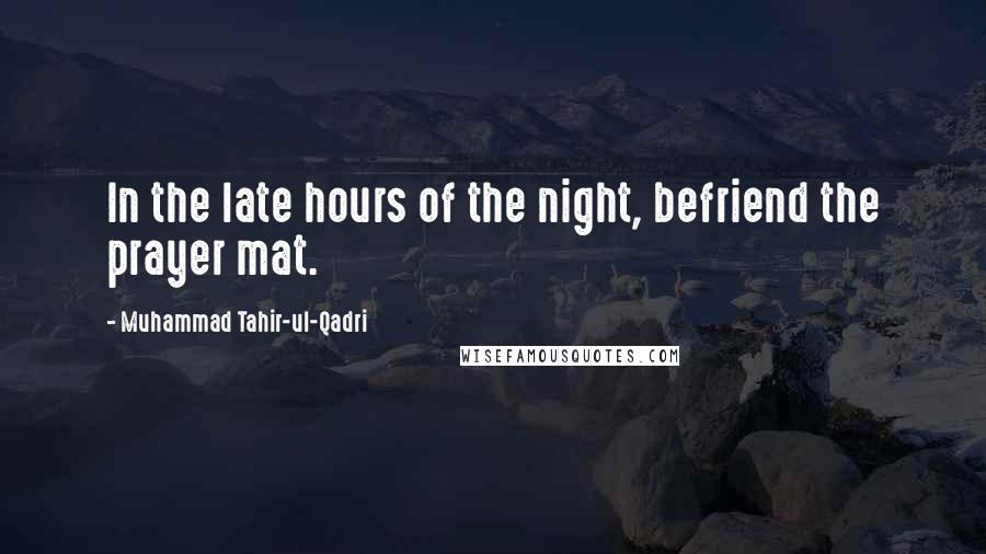 Muhammad Tahir-ul-Qadri Quotes: In the late hours of the night, befriend the prayer mat.