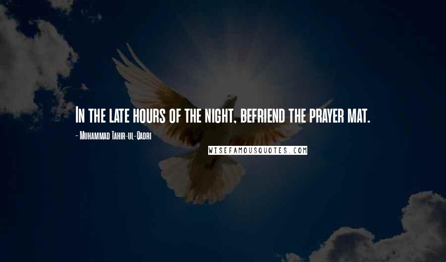 Muhammad Tahir-ul-Qadri Quotes: In the late hours of the night, befriend the prayer mat.