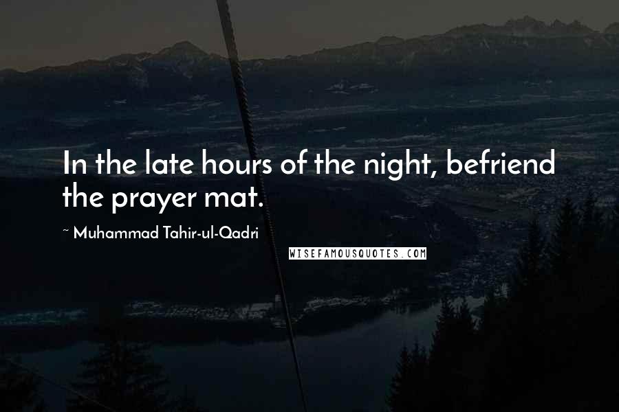 Muhammad Tahir-ul-Qadri Quotes: In the late hours of the night, befriend the prayer mat.