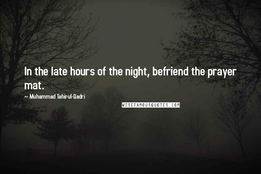 Muhammad Tahir-ul-Qadri Quotes: In the late hours of the night, befriend the prayer mat.