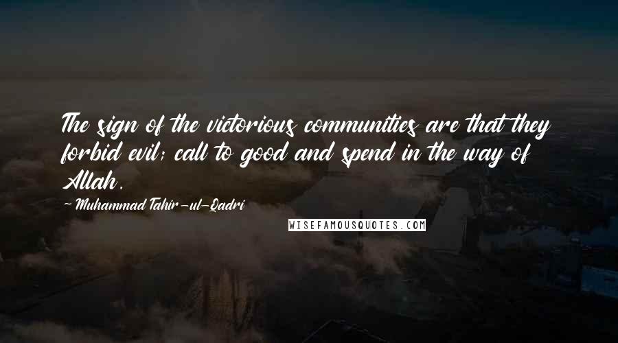 Muhammad Tahir-ul-Qadri Quotes: The sign of the victorious communities are that they forbid evil; call to good and spend in the way of Allah.