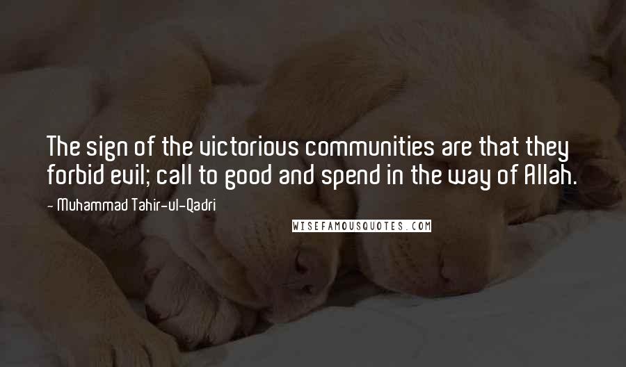 Muhammad Tahir-ul-Qadri Quotes: The sign of the victorious communities are that they forbid evil; call to good and spend in the way of Allah.