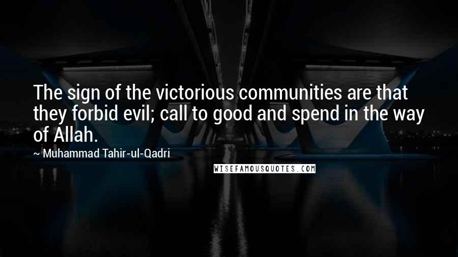 Muhammad Tahir-ul-Qadri Quotes: The sign of the victorious communities are that they forbid evil; call to good and spend in the way of Allah.