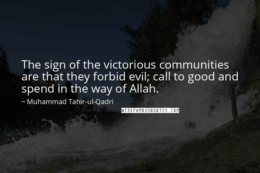 Muhammad Tahir-ul-Qadri Quotes: The sign of the victorious communities are that they forbid evil; call to good and spend in the way of Allah.