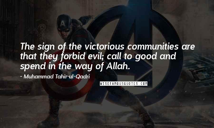 Muhammad Tahir-ul-Qadri Quotes: The sign of the victorious communities are that they forbid evil; call to good and spend in the way of Allah.