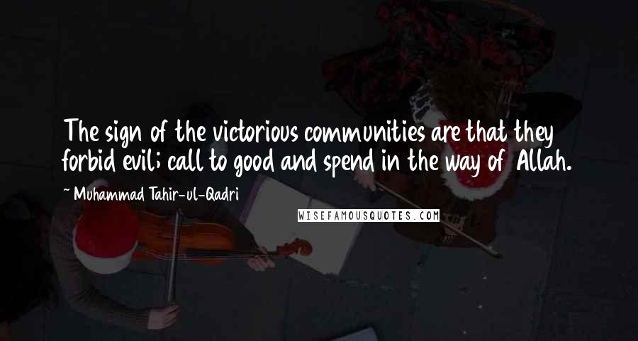 Muhammad Tahir-ul-Qadri Quotes: The sign of the victorious communities are that they forbid evil; call to good and spend in the way of Allah.