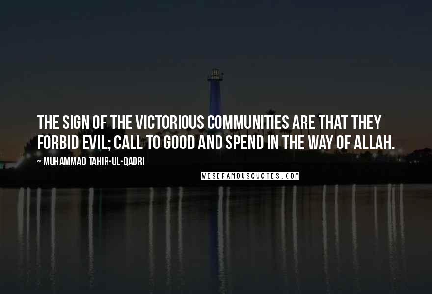 Muhammad Tahir-ul-Qadri Quotes: The sign of the victorious communities are that they forbid evil; call to good and spend in the way of Allah.