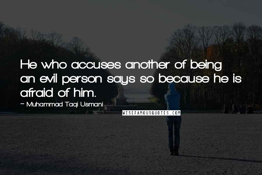 Muhammad Taqi Usmani Quotes: He who accuses another of being an evil person says so because he is afraid of him.