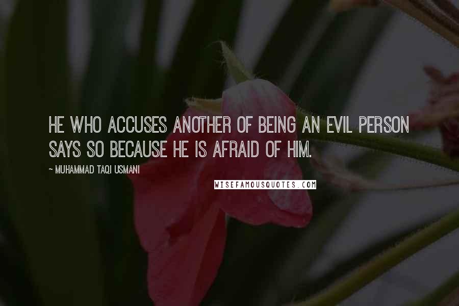 Muhammad Taqi Usmani Quotes: He who accuses another of being an evil person says so because he is afraid of him.