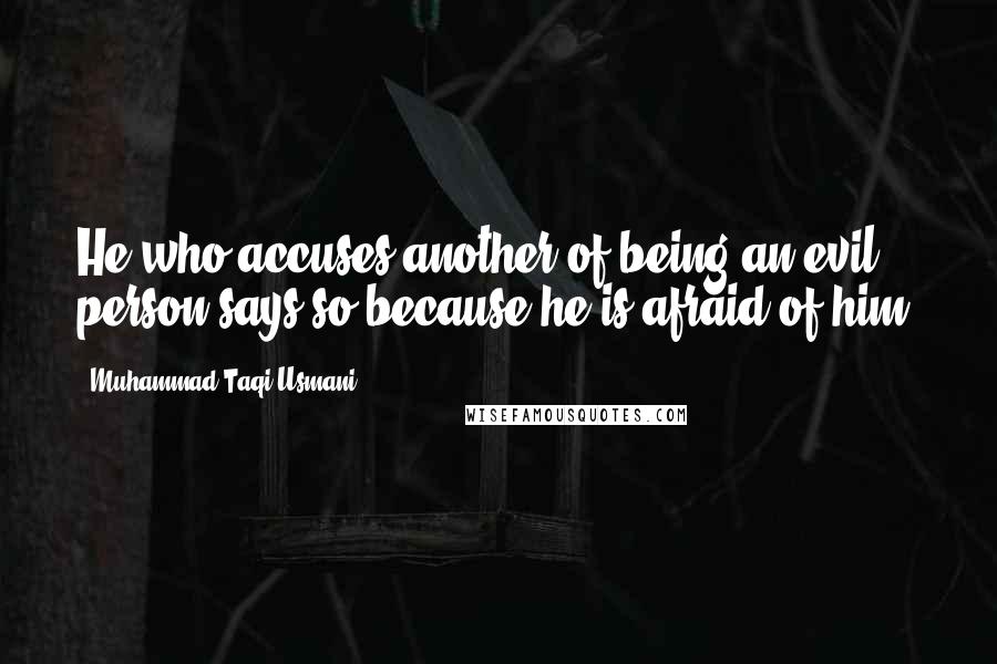 Muhammad Taqi Usmani Quotes: He who accuses another of being an evil person says so because he is afraid of him.