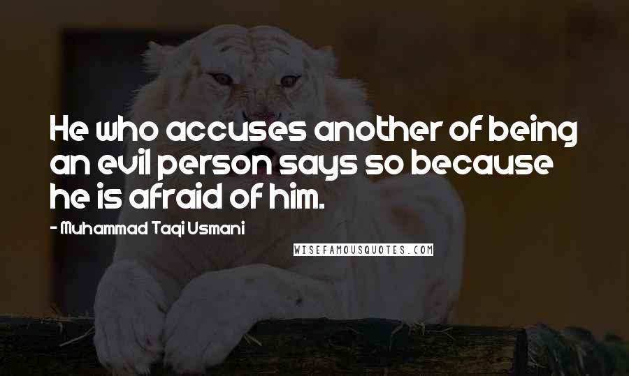 Muhammad Taqi Usmani Quotes: He who accuses another of being an evil person says so because he is afraid of him.