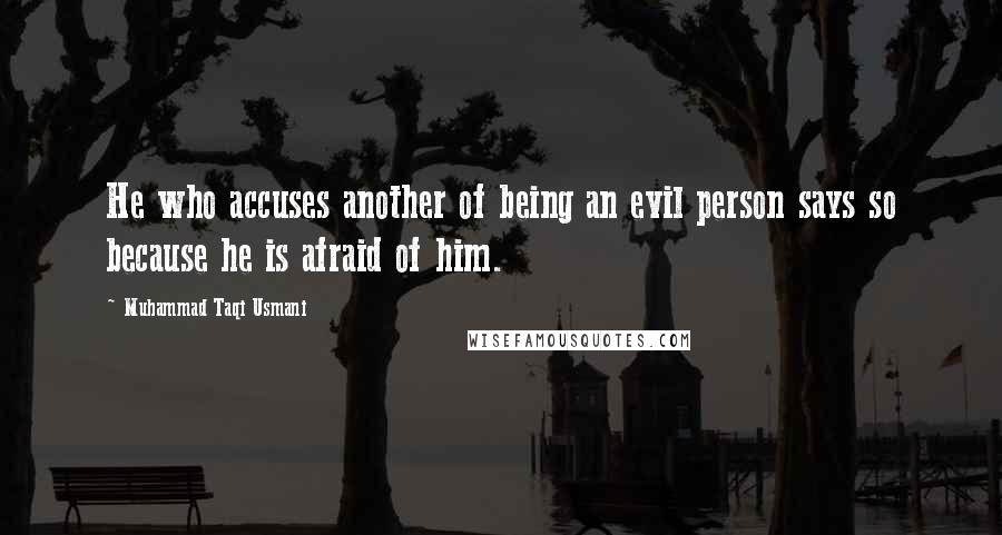 Muhammad Taqi Usmani Quotes: He who accuses another of being an evil person says so because he is afraid of him.