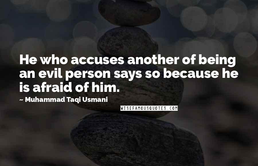 Muhammad Taqi Usmani Quotes: He who accuses another of being an evil person says so because he is afraid of him.