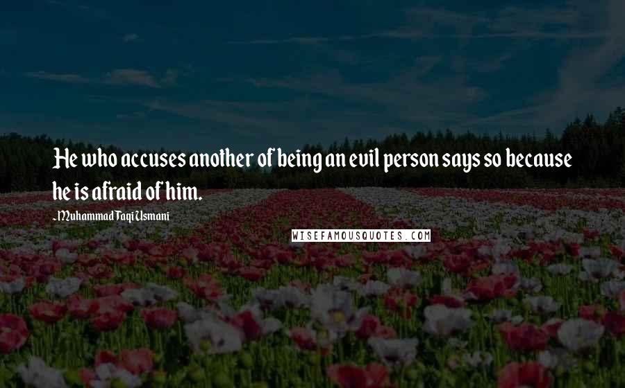 Muhammad Taqi Usmani Quotes: He who accuses another of being an evil person says so because he is afraid of him.