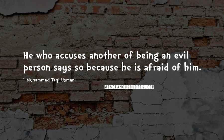 Muhammad Taqi Usmani Quotes: He who accuses another of being an evil person says so because he is afraid of him.