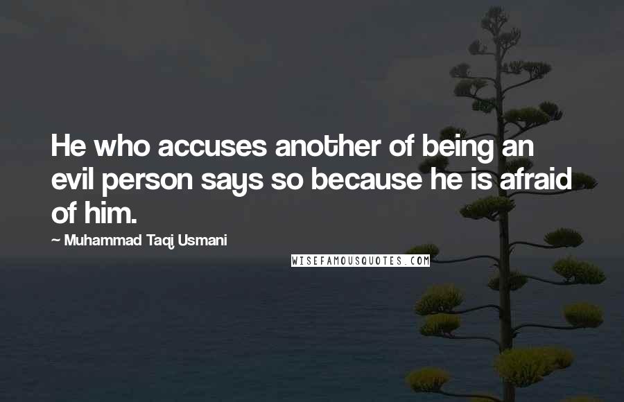 Muhammad Taqi Usmani Quotes: He who accuses another of being an evil person says so because he is afraid of him.