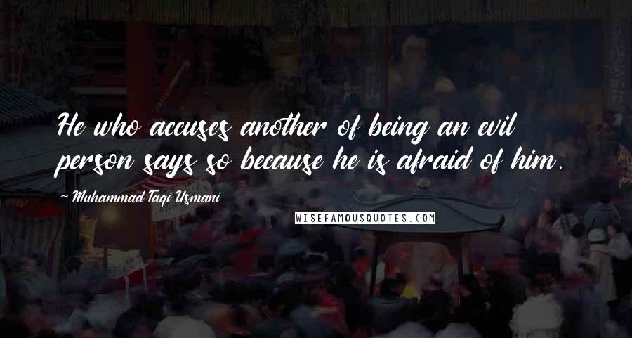 Muhammad Taqi Usmani Quotes: He who accuses another of being an evil person says so because he is afraid of him.