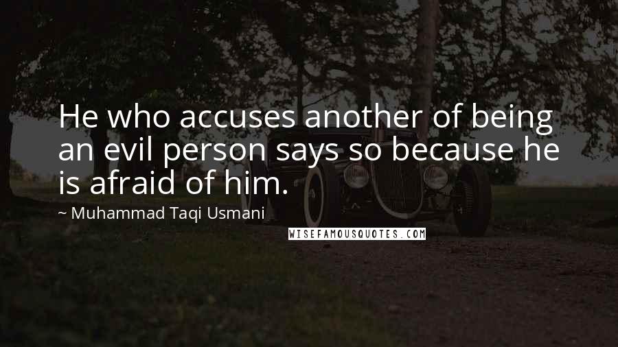 Muhammad Taqi Usmani Quotes: He who accuses another of being an evil person says so because he is afraid of him.