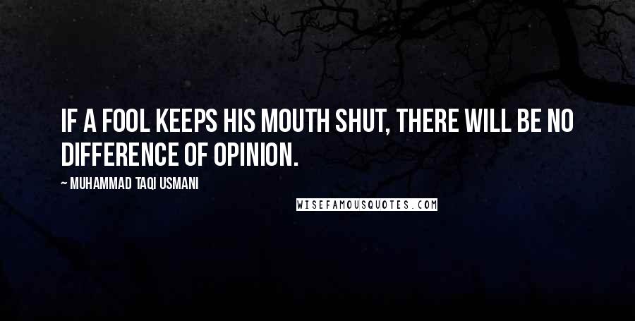 Muhammad Taqi Usmani Quotes: If a fool keeps his mouth shut, there will be no difference of opinion.